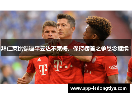 拜仁莱比锡逼平云达不莱梅，保持榜首之争悬念继续！