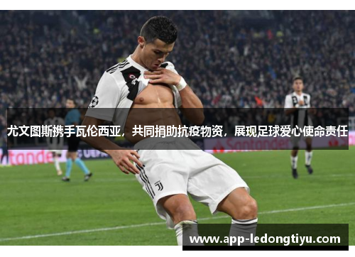 尤文图斯携手瓦伦西亚，共同捐助抗疫物资，展现足球爱心使命责任