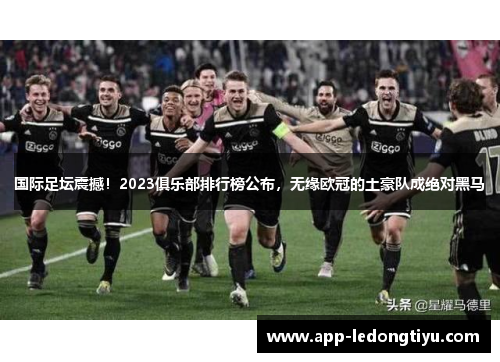 国际足坛震撼！2023俱乐部排行榜公布，无缘欧冠的土豪队成绝对黑马
