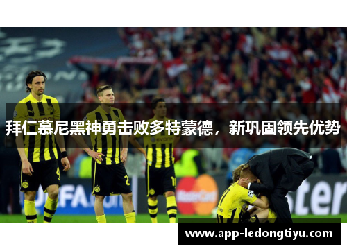 拜仁慕尼黑神勇击败多特蒙德，新巩固领先优势