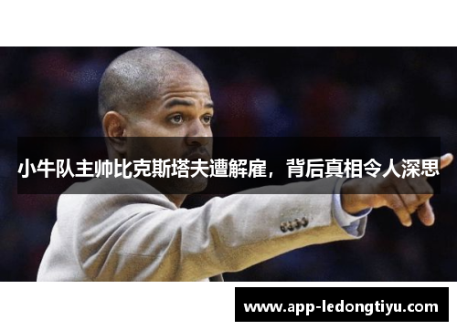 小牛队主帅比克斯塔夫遭解雇，背后真相令人深思