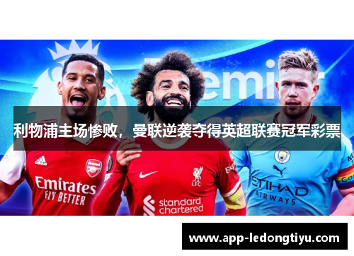利物浦主场惨败，曼联逆袭夺得英超联赛冠军彩票