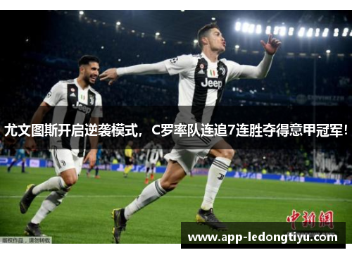 尤文图斯开启逆袭模式，C罗率队连追7连胜夺得意甲冠军！