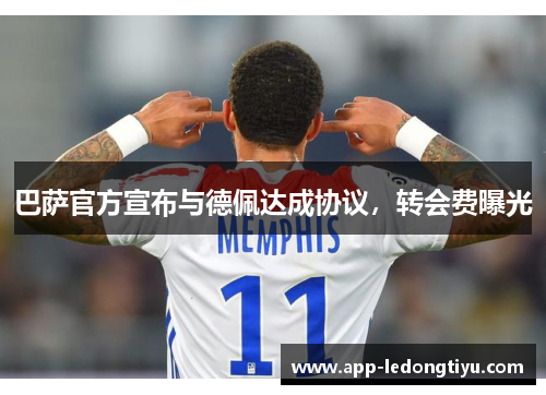 巴萨官方宣布与德佩达成协议，转会费曝光