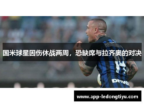 国米球星因伤休战两周，恐缺席与拉齐奥的对决