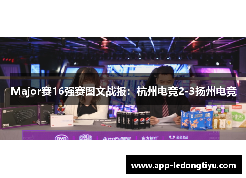 Major赛16强赛图文战报：杭州电竞2-3扬州电竞